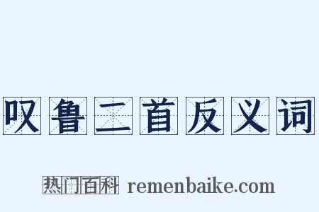 叹鲁二首反义词是什么意思的图片